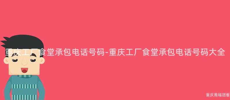重庆工厂食堂承包电话号码-重庆工厂食堂承包电话号码大全