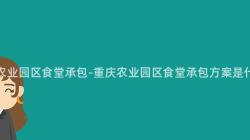 重庆农业园区食堂承包-重庆农业园区食堂承包方案是什么?