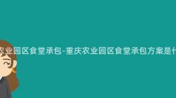 重庆农业园区食堂承包-重庆农业园区食堂承包方案是什么？