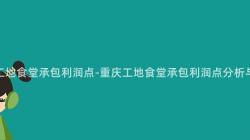 重庆工地食堂承包利润点-重庆工地食堂承包利润点分析与优化