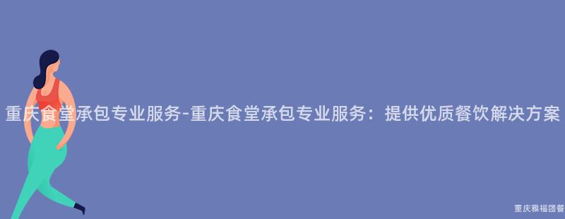 重庆食堂承包专业服务-重庆食堂承包专业服务：提供优质餐饮解决方案