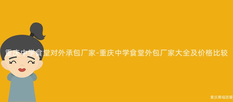 重庆中学食堂对外承包厂家-重庆中学食堂外包厂家大全及价格比较