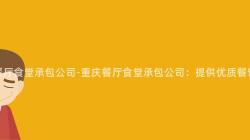 重庆餐厅食堂承包公司-重庆餐厅食堂承包公司:提供优质餐饮服务