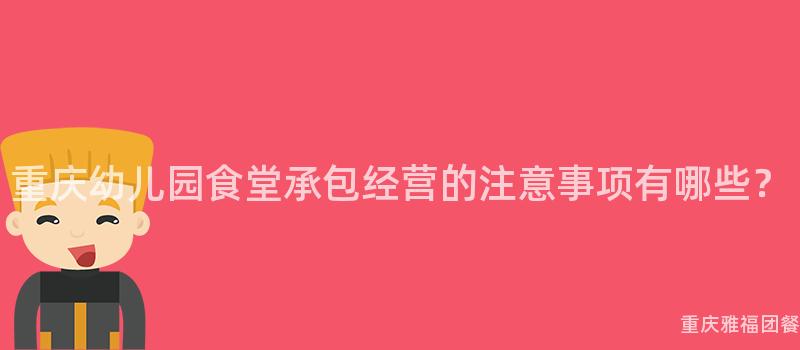 重庆幼儿园食堂承包经营的注意事项有哪些？