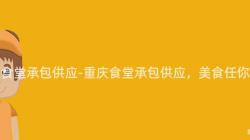 重庆食堂承包供应-重庆食堂承包供应,美食任你选!
