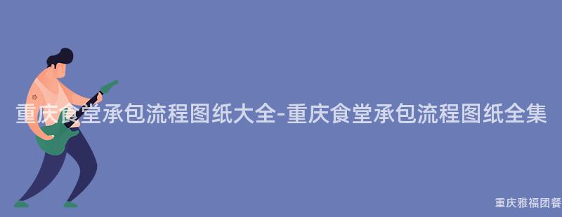 重庆食堂承包流程图纸大全-重庆食堂承包流程图纸全集