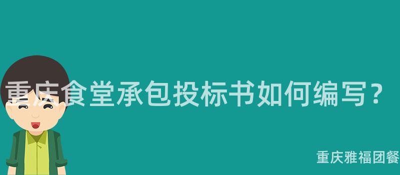 重庆食堂承包投标书如何编写？