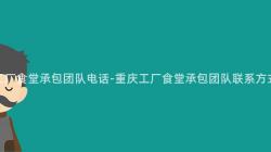 重庆工厂食堂承包团队电话-重庆工厂食堂承包团队联系方式汇总