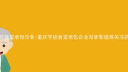 重庆学校食堂承包企业-重庆学校食堂承包企业有哪些值得关注的特点?