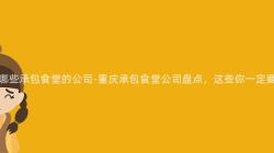 重庆有哪些承包食堂的公司-重庆承包食堂公司盘点,这些你一定要知道!