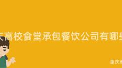 重庆高校食堂承包餐饮公司有哪些?