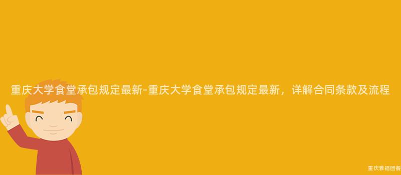 重庆大学食堂承包规定最新-重庆大学食堂承包规定最新，详解合同条款及流程