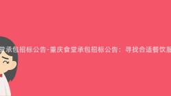 重庆食堂承包招标公告-重庆食堂承包招标公告:寻找合适餐饮服务商!