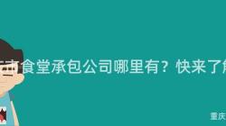 重庆市食堂承包公司哪里有？快来了解！