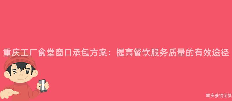 重庆工厂食堂窗口承包方案：提高餐饮服务质量的有效途径
