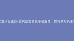 重庆园区食堂承包业务-重庆园区食堂承包业务：如何做好员工餐厅管理？