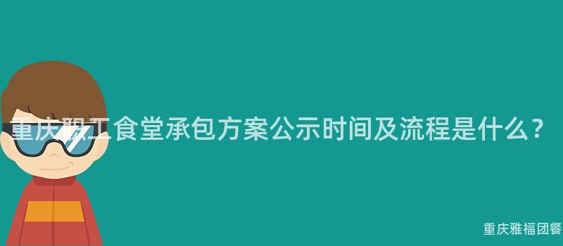 重庆职工食堂承包方案公示时间及流程是什么？