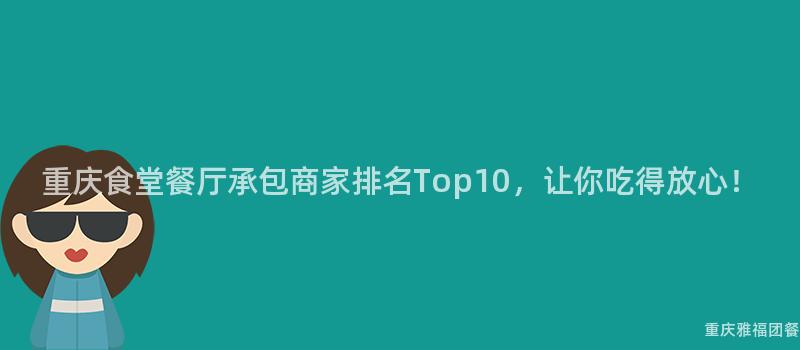 重庆食堂餐厅承包商家排名Top10，让你吃得放心！