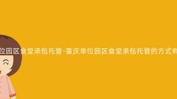 重庆单位园区食堂承包托管-重庆单位园区食堂承包托管的方式有哪些?