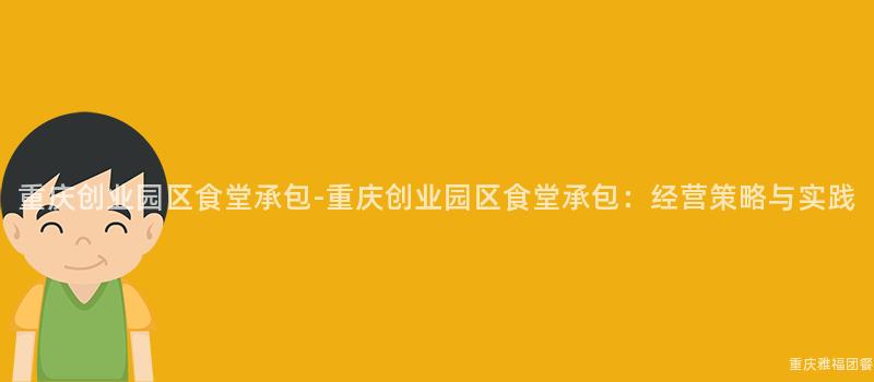 重庆创业园区食堂承包-重庆创业园区食堂承包：经营策略与实践