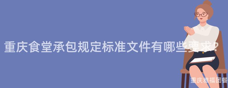 重庆食堂承包规定标准文件有哪些要求？