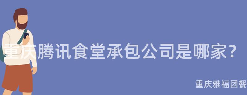 重庆腾讯食堂承包公司是哪家？
