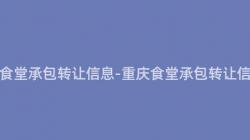 重庆找食堂承包转让信息-重庆食堂承包转让信息大全