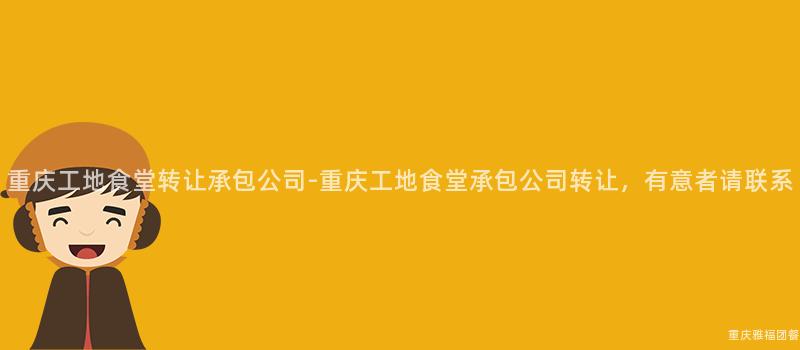 重庆工地食堂转让承包公司-重庆工地食堂承包公司转让，有意者请联系