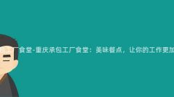 重庆承包工厂食堂-重庆承包工厂食堂:美味餐点,让你的工作更加愉悦!