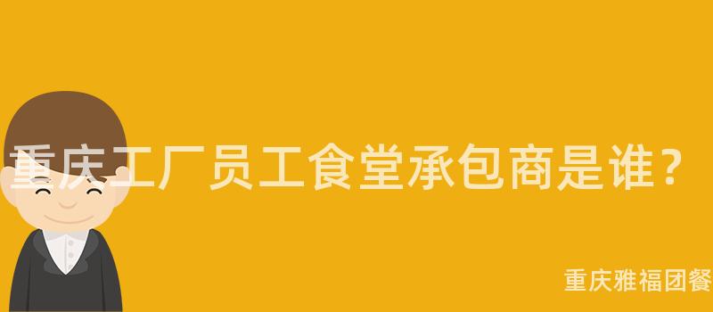 重庆工厂员工食堂承包商是谁？