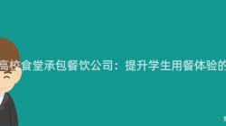 重庆高校食堂承包餐饮公司:提升学生用餐体验的秘诀