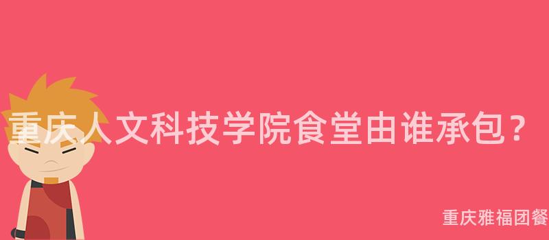 重庆人文科技学院食堂由谁承包？