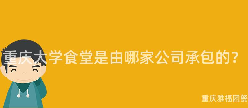 重庆大学食堂是由哪家公司承包的？