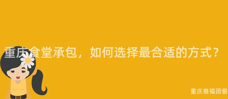 重庆食堂承包，如何选择最合适的方式？