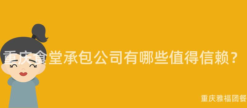 重庆食堂承包公司有哪些值得信赖？