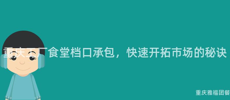 重庆工厂食堂档口承包，快速开拓市场的秘诀